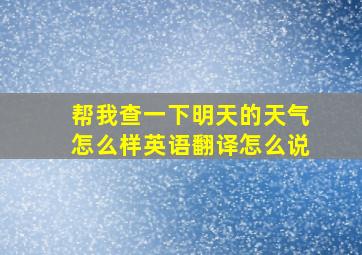 帮我查一下明天的天气怎么样英语翻译怎么说