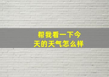 帮我看一下今天的天气怎么样