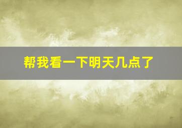 帮我看一下明天几点了