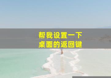 帮我设置一下桌面的返回键