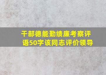 干部德能勤绩廉考察评语50字该同志评价领导