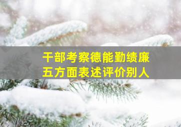 干部考察德能勤绩廉五方面表述评价别人