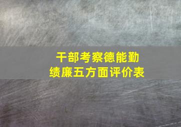 干部考察德能勤绩廉五方面评价表