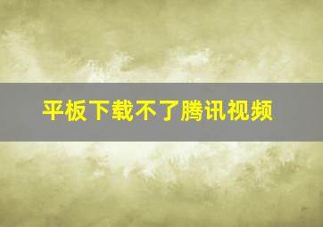 平板下载不了腾讯视频