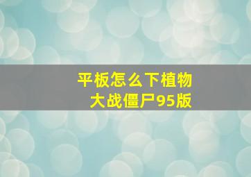 平板怎么下植物大战僵尸95版