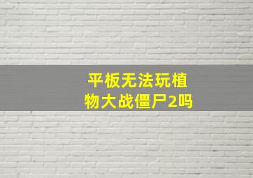 平板无法玩植物大战僵尸2吗