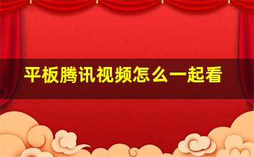 平板腾讯视频怎么一起看