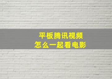 平板腾讯视频怎么一起看电影