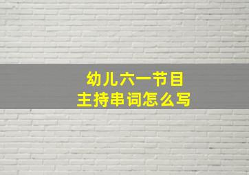 幼儿六一节目主持串词怎么写