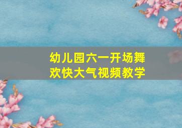 幼儿园六一开场舞欢快大气视频教学