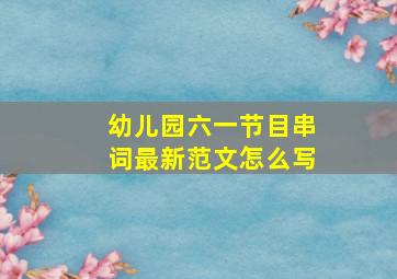 幼儿园六一节目串词最新范文怎么写