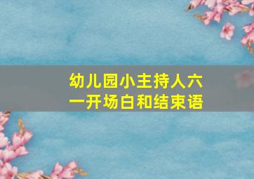 幼儿园小主持人六一开场白和结束语