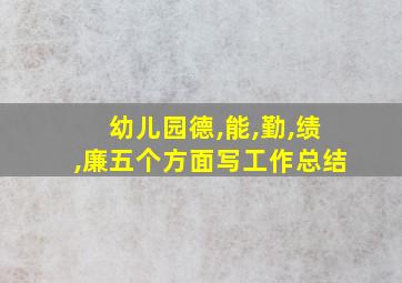 幼儿园德,能,勤,绩,廉五个方面写工作总结