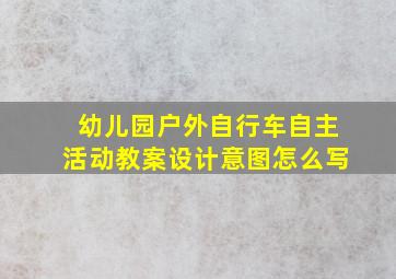 幼儿园户外自行车自主活动教案设计意图怎么写