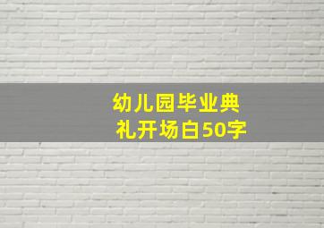 幼儿园毕业典礼开场白50字