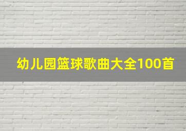 幼儿园篮球歌曲大全100首