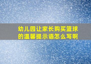 幼儿园让家长购买篮球的温馨提示语怎么写啊