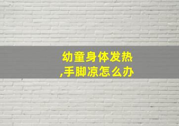 幼童身体发热,手脚凉怎么办