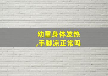 幼童身体发热,手脚凉正常吗