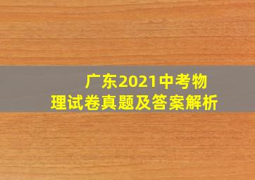 广东2021中考物理试卷真题及答案解析