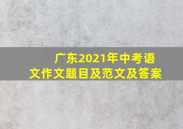 广东2021年中考语文作文题目及范文及答案