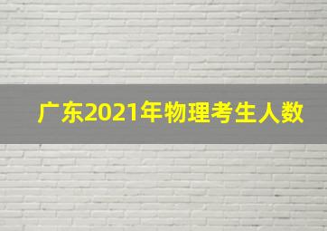 广东2021年物理考生人数