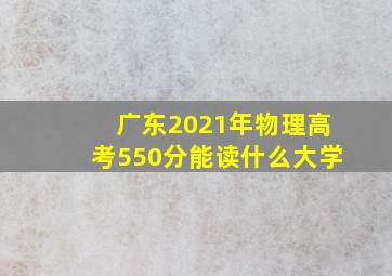 广东2021年物理高考550分能读什么大学