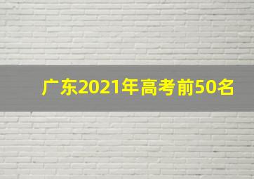 广东2021年高考前50名