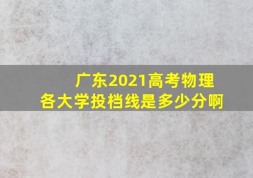 广东2021高考物理各大学投档线是多少分啊