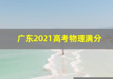 广东2021高考物理满分