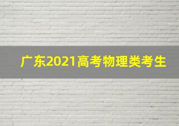 广东2021高考物理类考生