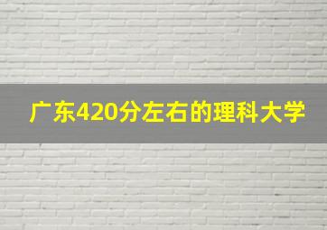 广东420分左右的理科大学