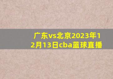 广东vs北京2023年12月13日cba蓝球直播