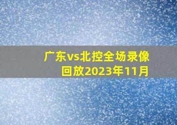 广东vs北控全场录像回放2023年11月