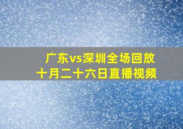 广东vs深圳全场回放十月二十六日直播视频