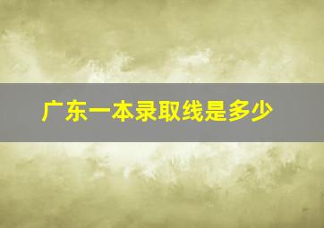 广东一本录取线是多少