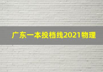 广东一本投档线2021物理