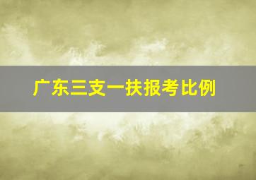 广东三支一扶报考比例