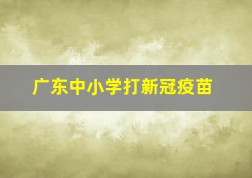 广东中小学打新冠疫苗