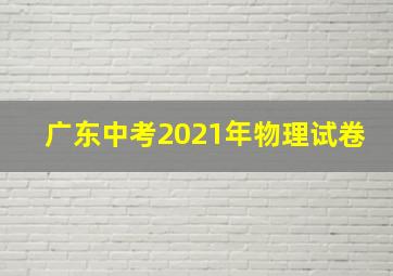 广东中考2021年物理试卷