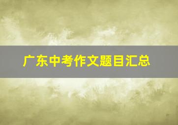 广东中考作文题目汇总