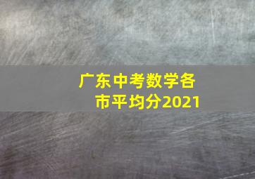 广东中考数学各市平均分2021