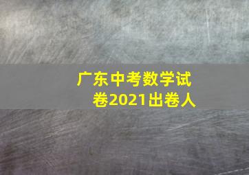 广东中考数学试卷2021出卷人