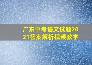 广东中考语文试题2021答案解析视频教学