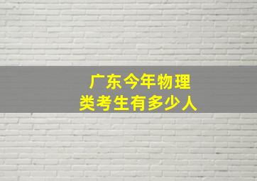 广东今年物理类考生有多少人