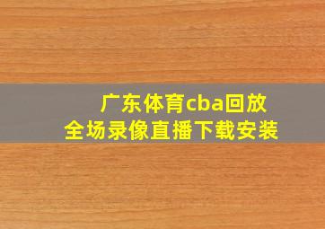 广东体育cba回放全场录像直播下载安装