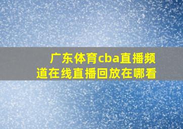 广东体育cba直播频道在线直播回放在哪看