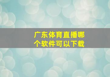 广东体育直播哪个软件可以下载