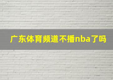 广东体育频道不播nba了吗