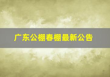 广东公棚春棚最新公告